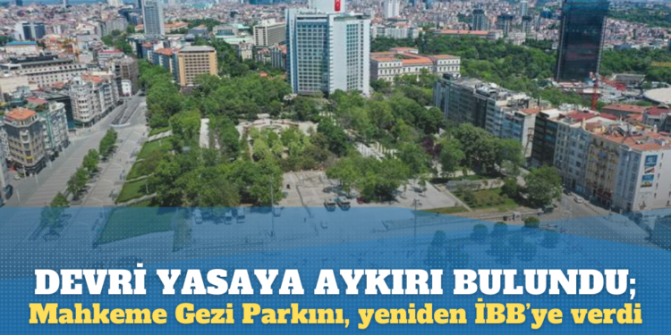 Devri yasaya aykırı bulundu; Gezi Parkı, mahkeme kararıyla yeniden İBB’ye verildi