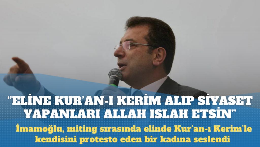 Ekrem İmamoğlu: Eline Kur’an-ı Kerim alıp siyaset yapanları Allah ıslah etsin