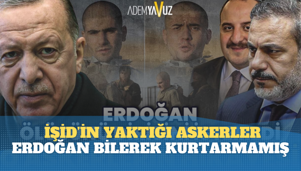 Erdoğan, İŞİD’in yaktığı askerleri bilerek kurtarmamış