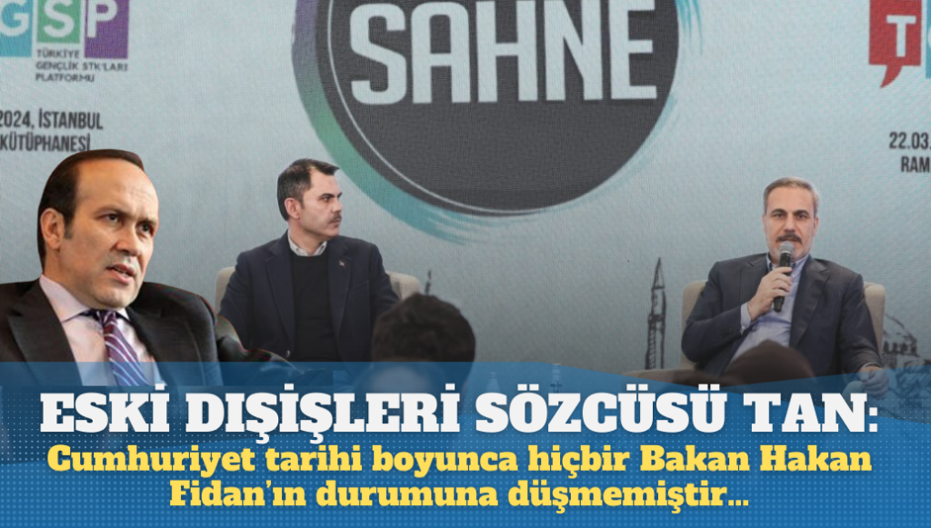 Eski Dışişleri sözcüsü Tan: Cumhuriyet tarihi boyunca hiçbir Bakan Hakan Fidan’ın durumuna düşmemiştir…