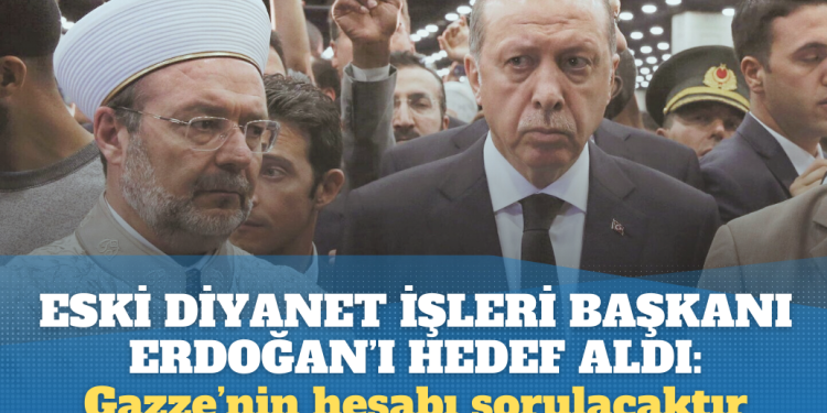 Eski Diyanet İşleri Başkanı Erdoğan’ı hedef aldı: Gazze’nin hesabı sorulacaktır