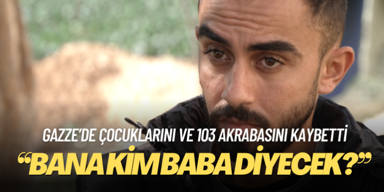 Gazze’de çocuklarını ve 103 akrabasını kaybetti: ‘Bana kim baba diyecek?’
