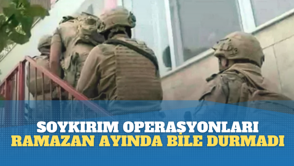 Hukuksuz soykırım operasyonları Ramazan ayında bile durmuyor