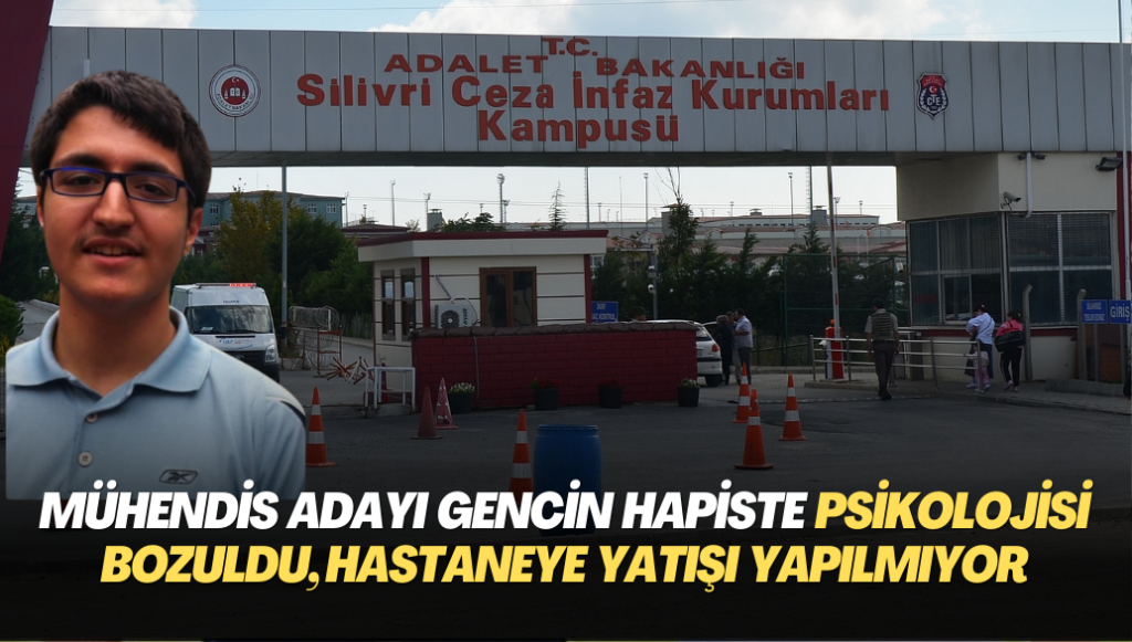 İTÜ’lü Mühendis adayı gencin cezaevinde psikolojisi bozuldu, hastaneye yatışı dahi yapılmıyor