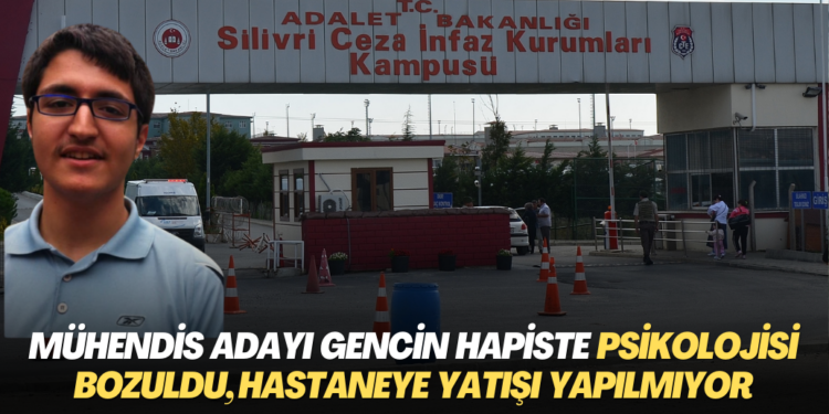İTÜ’lü Mühendis adayı gencin cezaevinde psikolojisi bozuldu, hastaneye yatışı dahi yapılmıyor