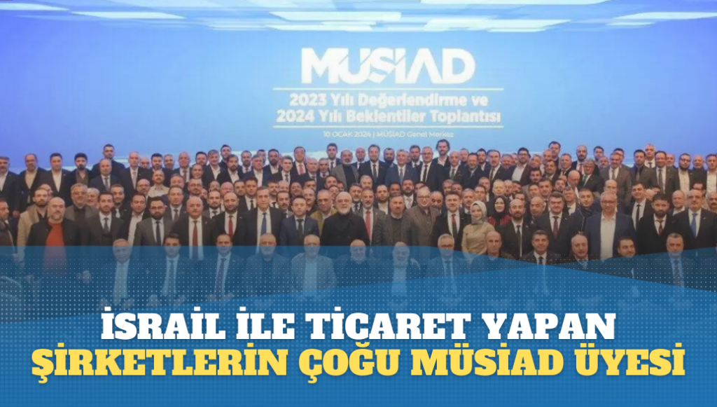 İsrail ile ticaret yapan şirketlerin çoğu MÜSİAD üyesi