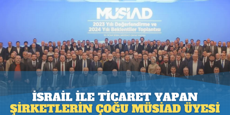 İsrail ile ticaret yapan şirketlerin çoğu MÜSİAD üyesi