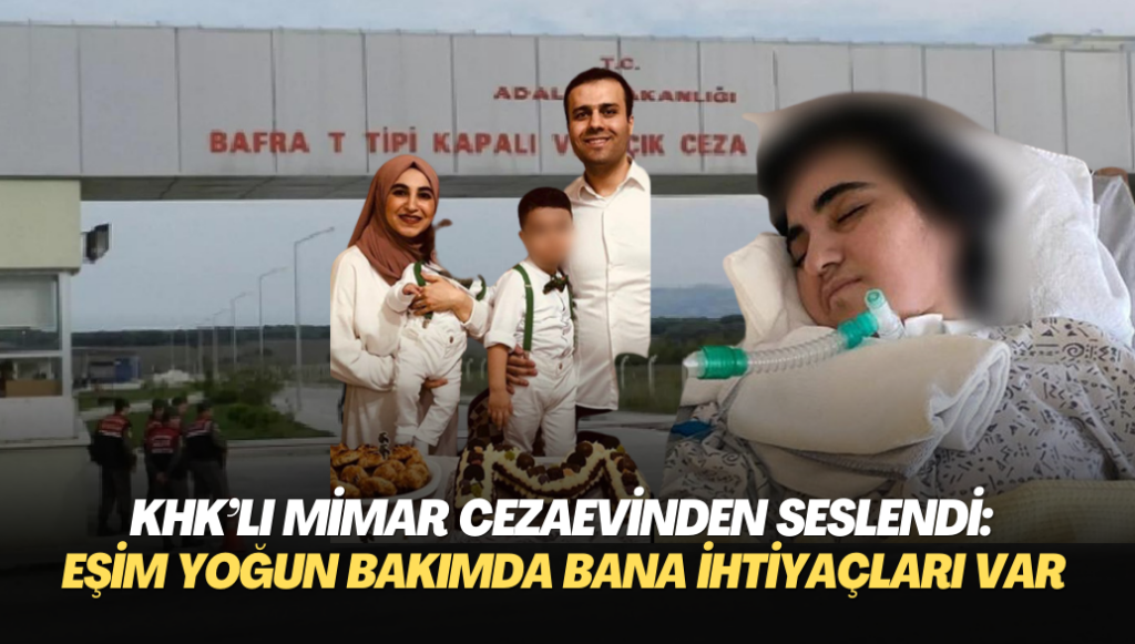 KHK’lı mimar cezaevinden seslendi: Eşim 7 aydır yoğun bakımda çocuklarımın bana ihtiyacı var