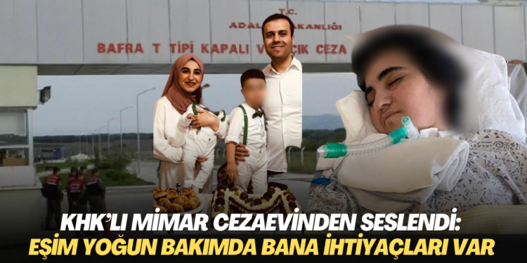 KHK’lı mimar cezaevinden seslendi: Eşim 7 aydır yoğun bakımda çocuklarımın bana ihtiyacı var