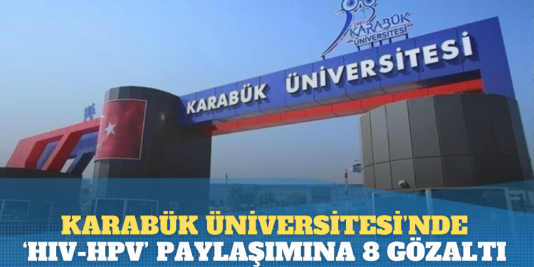 Karabük Üniversitesi’nde ‘HIV-HPV’ paylaşımına 8 gözaltı