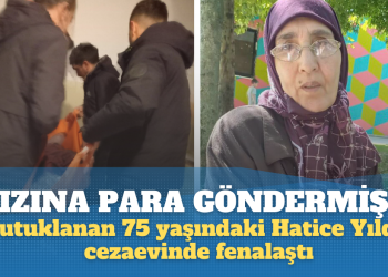 Kızına para gönderdiği için tutuklanan 75 yaşındaki Hatice Yıldız cezaevinde fenalaştı
