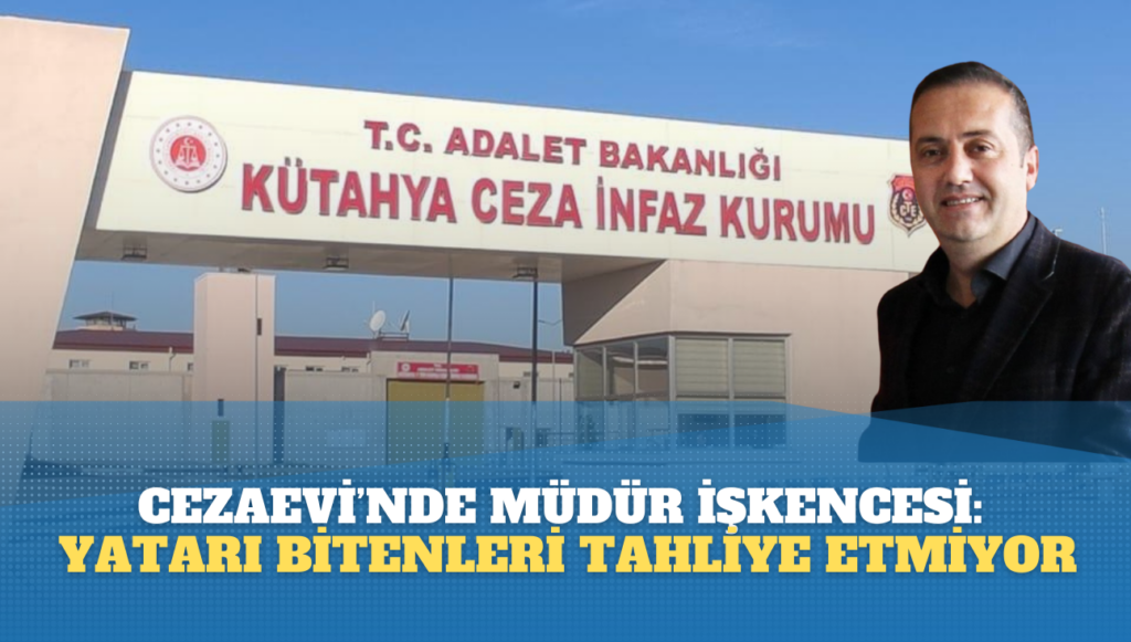 Kütahya Cezaevi’nde müdür işkencesi: Yatarını tamamlayanları tahliye etmiyor