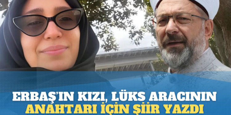 Ali Erbaş’ın kızı Feyza Erbaş, lüks aracının anahtarı için şiir yazdı