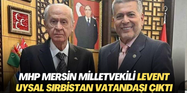 MHP Mersin Milletvekili Levent Uysal Sırbistan vatandaşı çıktı