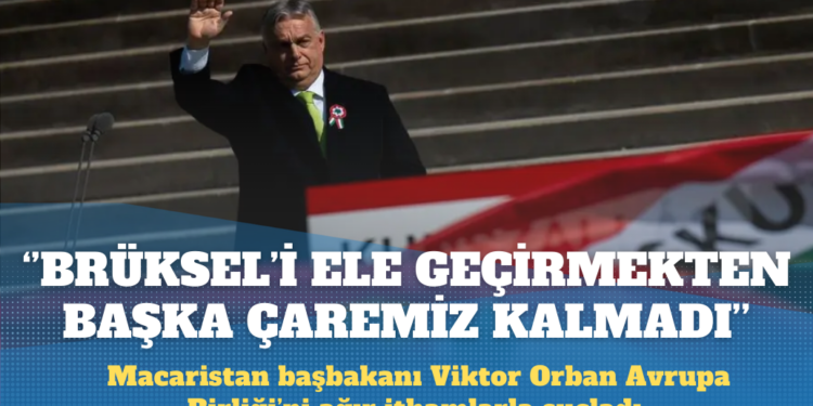 Macaristan Başbakanı Orban: Brüksel’i ele geçirmekten başka çaremiz kalmadı