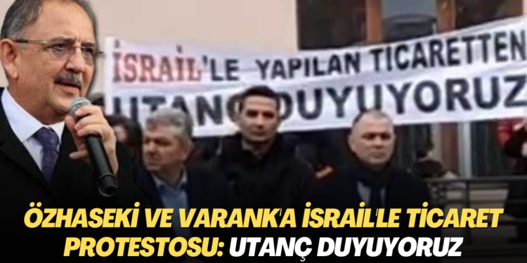 Özhaseki ve Varank’a İsrail’le ticaret protestosu: Utanç duyuyoruz