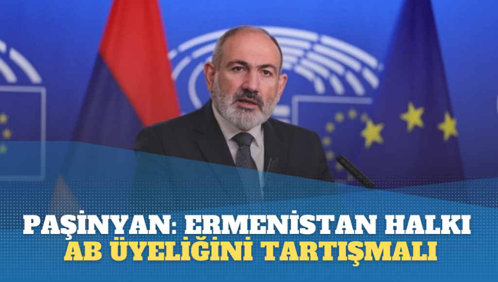 Paşinyan: Ermenistan halkı, AB üyeliğini tartışmalı