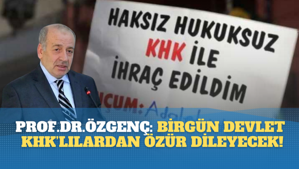 Prof. Dr. Özgenç: Mutlaka birgün, birilerinin devlet adına KHK’lılardan özür dilemesi gerekecek!