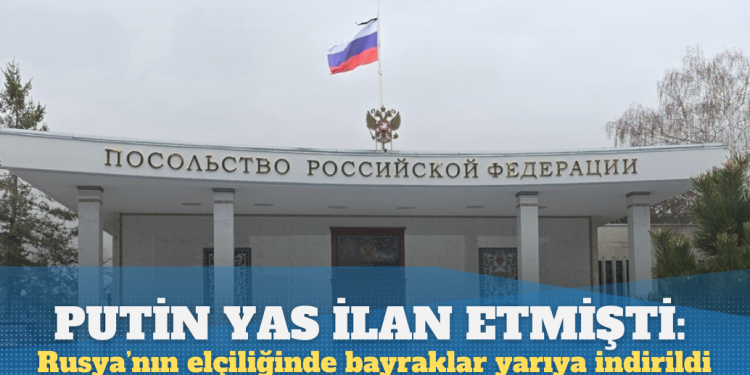 Putin yas ilan etmişti: Rusya’nın Ankara Büyükelçiliğinde bayraklar yarıya indirildi