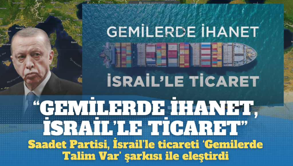 Saadet Partisi, İsrail’le ticareti ‘Gemilerde Talim Var’ şarkısı ile eleştirdi: “Gemilerde ihanet, İsrail’le ticaret”