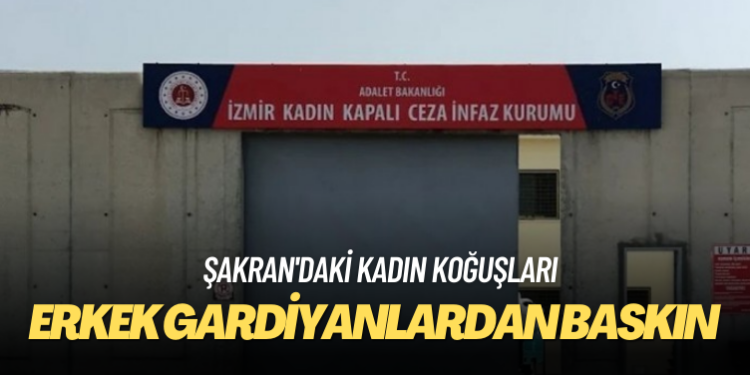 Şakran’da kadın koğuşuna erkek gardiyanlardan baskın iddiası