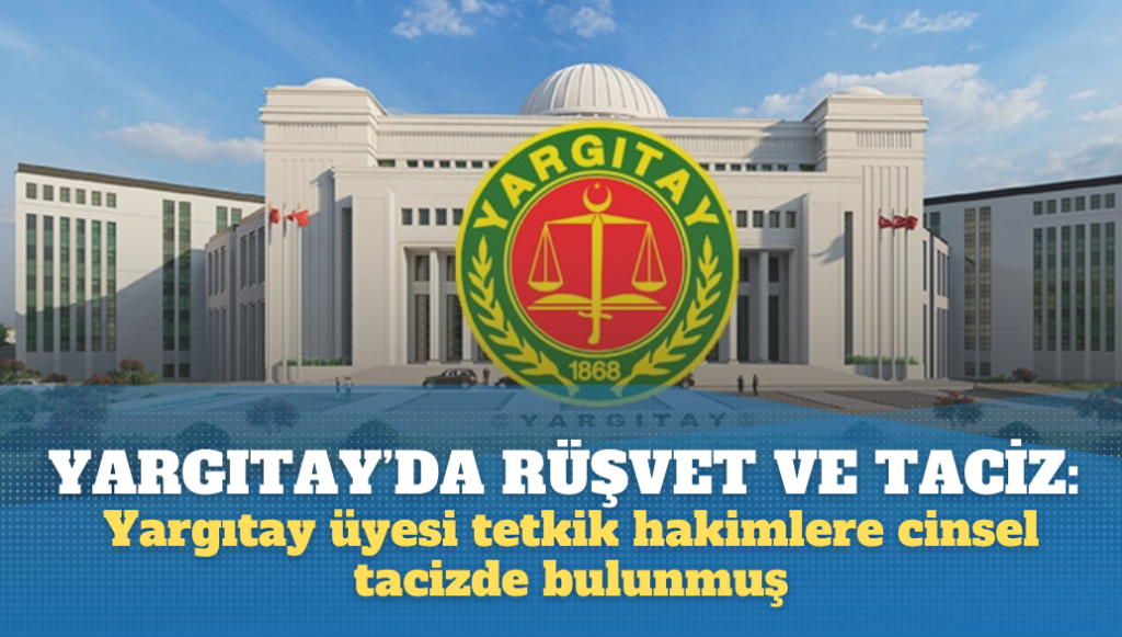 Yargıtay’da rüşvetten sonra taciz: Yargıtay üyesi tetkik hakimlere cinsel tacizde bulunmuş