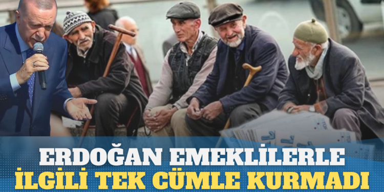 Erdoğan emeklilerle ilgili tek cümle kurmadı