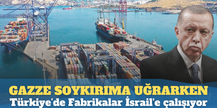 Gazze soykırıma uğrarken, Türkiye’de Fabrikalar İsrail’e çalışıyor