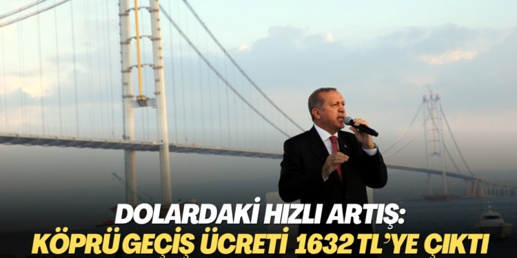 Dolardaki hızlı artış: Köprü geçiş ücreti bin 632 TL’ye çıktı