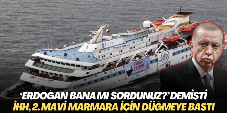 ‘Erdoğan bana mı sordunuz?’ demişti: İHH, 2. Mavi Marmara için düğmeye bastı