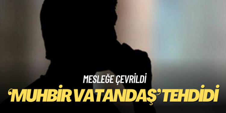 ‘Muhbir vatandaş’ tehdit oluşturuyor