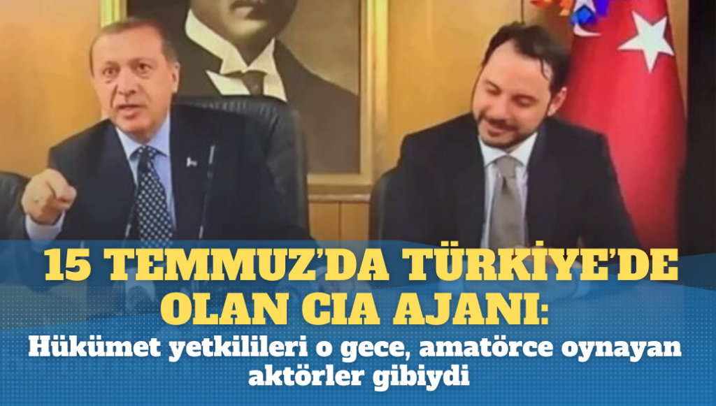 15 Temmuz’da Türkiye’de olan CIA ajanı: Hükümet yetkilileri o gece,  amatörce oynayan aktörler gibiydi