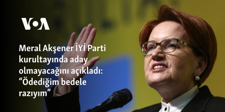 Meral Akşener İYİ Parti kurultayında aday olmayacağını açıkladı: “Ödediğim bedele razıyım”