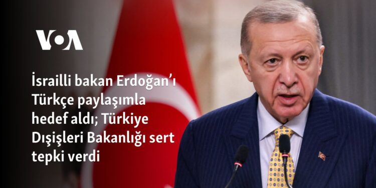 İsrailli bakan Erdoğan’ı Türkçe paylaşımla hedef aldı; Türkiye Dışişleri Bakanlığı sert tepki verdi