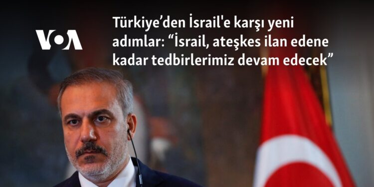 Türkiye’den İsrail’e karşı yeni adımlar: “İsrail, ateşkes ilan edene kadar tedbirlerimiz devam edecek”