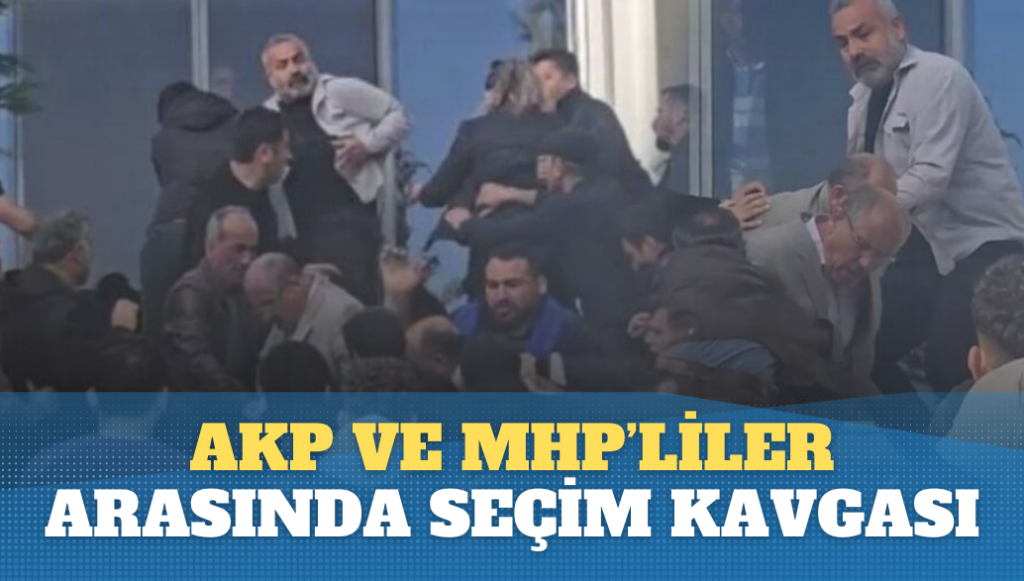 AKP ve MHP’liler arasında seçim kavgası