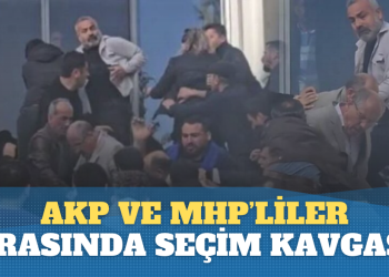 AKP ve MHP’liler arasında seçim kavgası