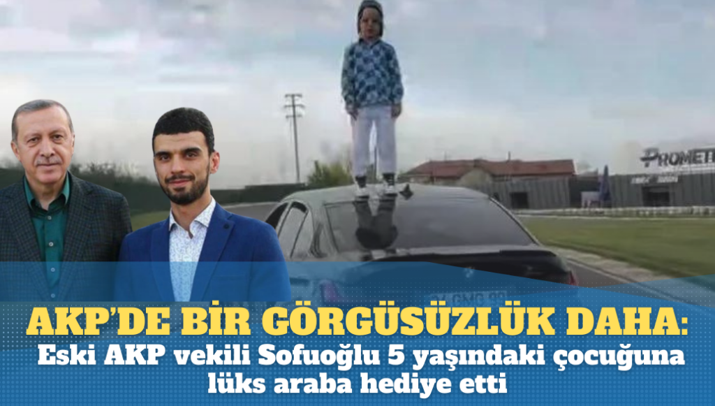 AKP’de bir görgüsüzlük daha: Eski AKP vekili Sofuoğlu 5 yaşındaki çocuğuna lüks araba hediye etti