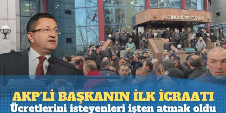 AKP’li yeni başkanın ilk icraatı ücretlerini isteyenleri işten atmak oldu
