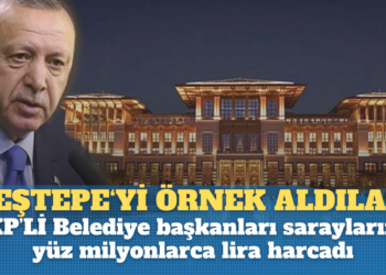 AKP’liler, Beştepe‘yi örnek aldı: Belediye Başkanları kendi saraylarına, yüz milyonlarca lira harcadı