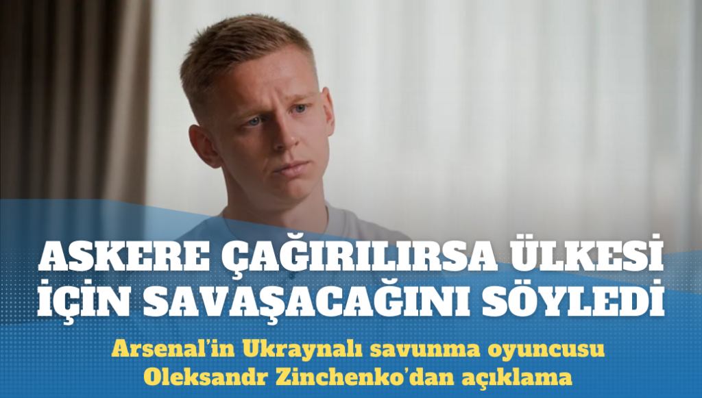 Arsenal’in Ukraynalı futbolcusu Oleksandr Zinchenko, ‘askere çağırılırsa ülkesi için savaşacağını’ söyledi