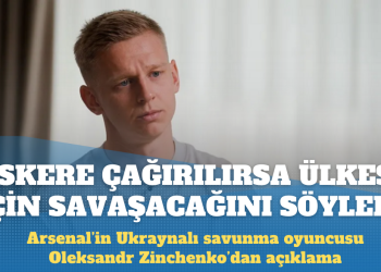 Arsenal’in Ukraynalı futbolcusu Oleksandr Zinchenko, ‘askere çağırılırsa ülkesi için savaşacağını’ söyledi