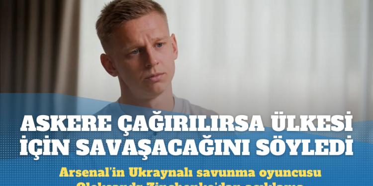 Arsenal’in Ukraynalı futbolcusu Oleksandr Zinchenko, ‘askere çağırılırsa ülkesi için savaşacağını’ söyledi