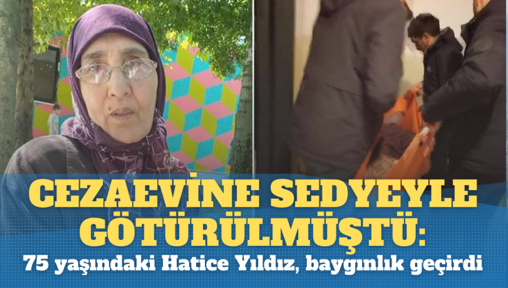 Cezaevine sedyeyle götürülmüştü: 75 yaşındaki tutuklu Hatice Yıldız, baygınlık geçirdi