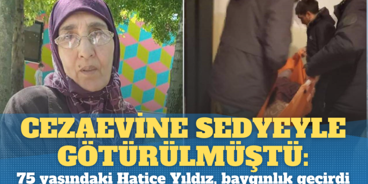 Cezaevine sedyeyle götürülmüştü: 75 yaşındaki tutuklu Hatice Yıldız, baygınlık geçirdi
