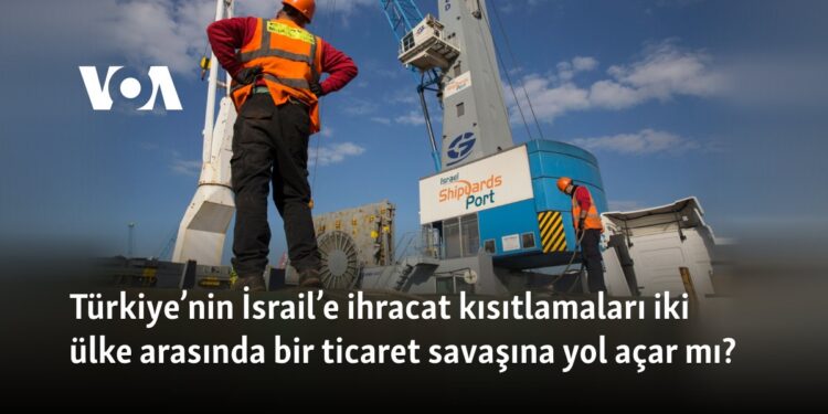 Türkiye’nin İsrail’e ihracat kısıtlamaları iki ülke arasında bir ticaret savaşına yol açar mı?