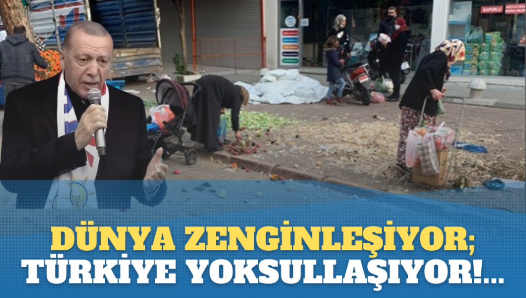 Dünya zenginleşiyor; Türkiye ise yoksullaşıyor!…