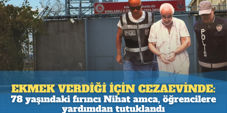 Ekmek verdiği için cezaevinde: 78 yaşındaki fırıncı Nihat amca, öğrencilere yardım ettiği için tutuklandı