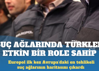Europol’e göre Avrupa’nın en tehlikeli bazı suç ağlarında Türkler etkin bir role sahip