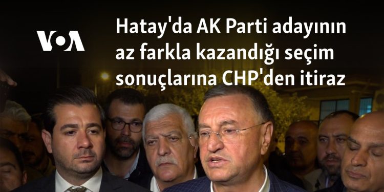 Hatay’da AK Parti adayının az farkla kazandığı seçim sonuçlarına CHP’den itiraz